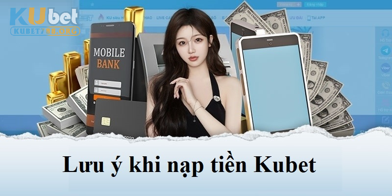 Những lưu ý cần thiết khi tiến hành nạp tiền vào tài khoản Kubet