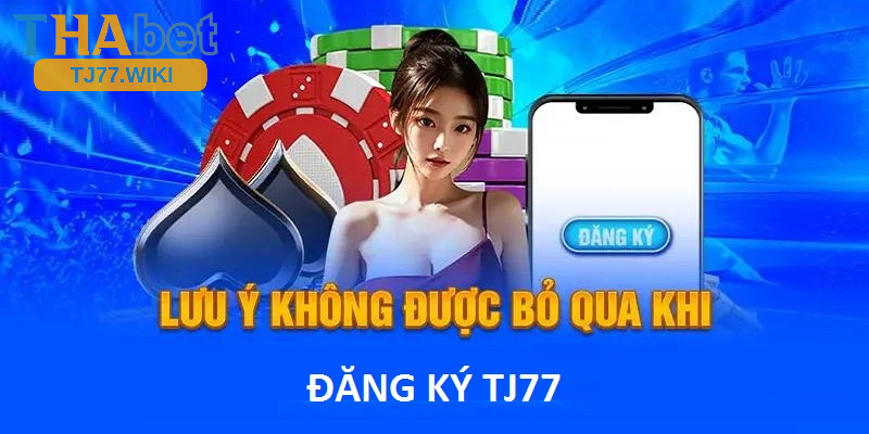 Một số lưu ý khi đăng ký Tj77